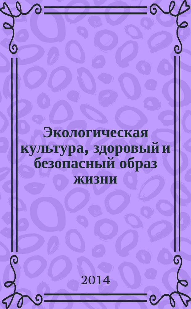 Экологическая культура, здоровый и безопасный образ жизни: новый уровень решений : сборник материалов Первой Всероссийской научно-практической конференции, г. Новосибирск, 26-27 ноября 2014 года