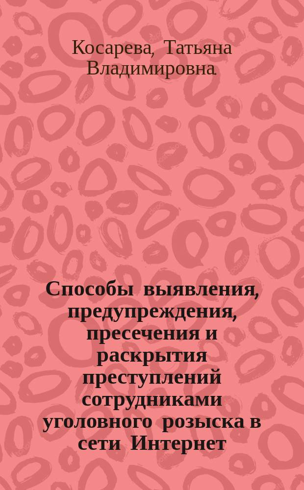 Способы выявления, предупреждения, пресечения и раскрытия преступлений сотрудниками уголовного розыска в сети Интернет : методические рекомендации