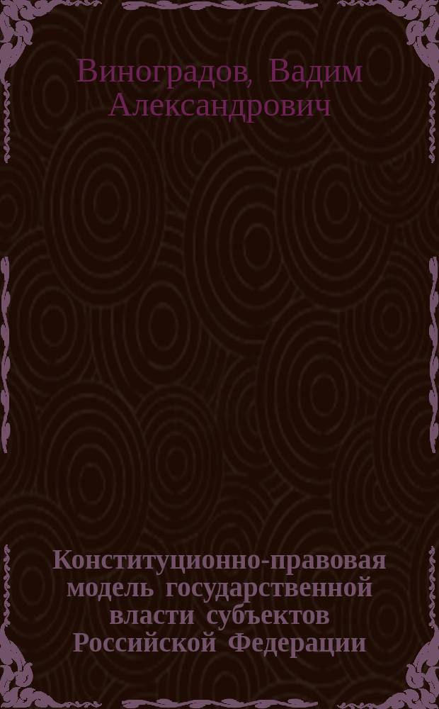 Конституционно-правовая модель государственной власти субъектов Российской Федерации : электронное учебное пособие