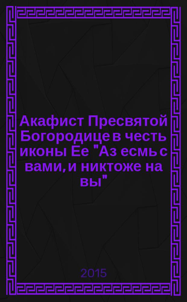 Акафист Пресвятой Богородице в честь иконы Ее "Аз есмь с вами, и никтоже на вы"