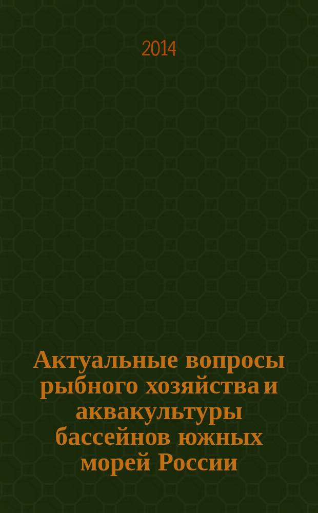 Актуальные вопросы рыбного хозяйства и аквакультуры бассейнов южных морей России : материалы Международной научной конференции, г. Ростов-на-Дону, 1-3 октября 2014 г