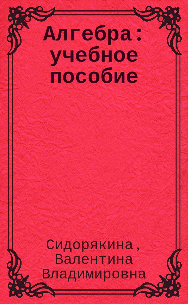 Алгебра : учебное пособие : для студентов вузов, обучающихся по направлению подготовки 44.03.01 Педагогическое образование профиль "Математика", 44.03.05 Педагогическое образование, профили "Математика и физика", "Математика и информатика"