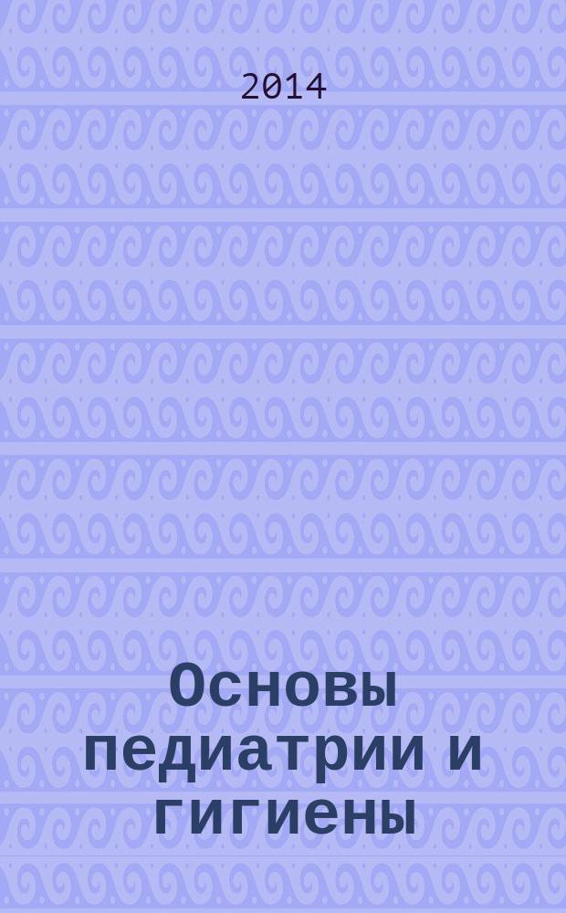 Основы педиатрии и гигиены : учебное пособие : для студентов дневного отделения факультета социальной работы, психологии и педагогики
