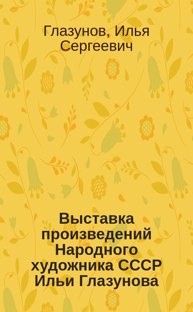 Выставка произведений Народного художника СССР Ильи Глазунова : к 30-летию творческой деятельности : каталог