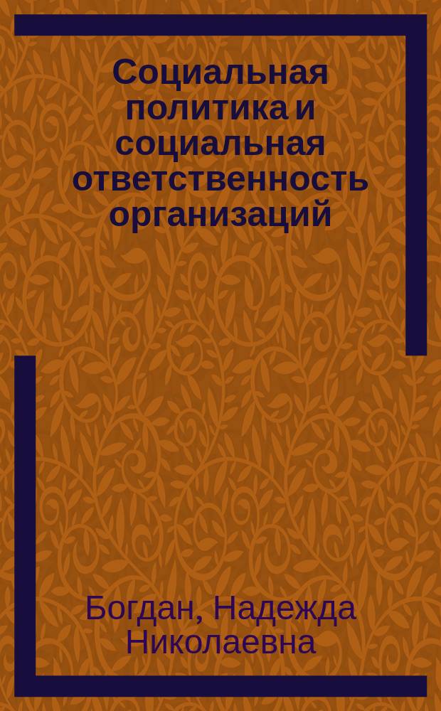 Социальная политика и социальная ответственность организаций : учебное пособие для студентов высших учебных заведений, обучающихся по направлению 38.03.03 - Управление персоналом, а также "Государственное и муниципальное управление", "Менеджмент"