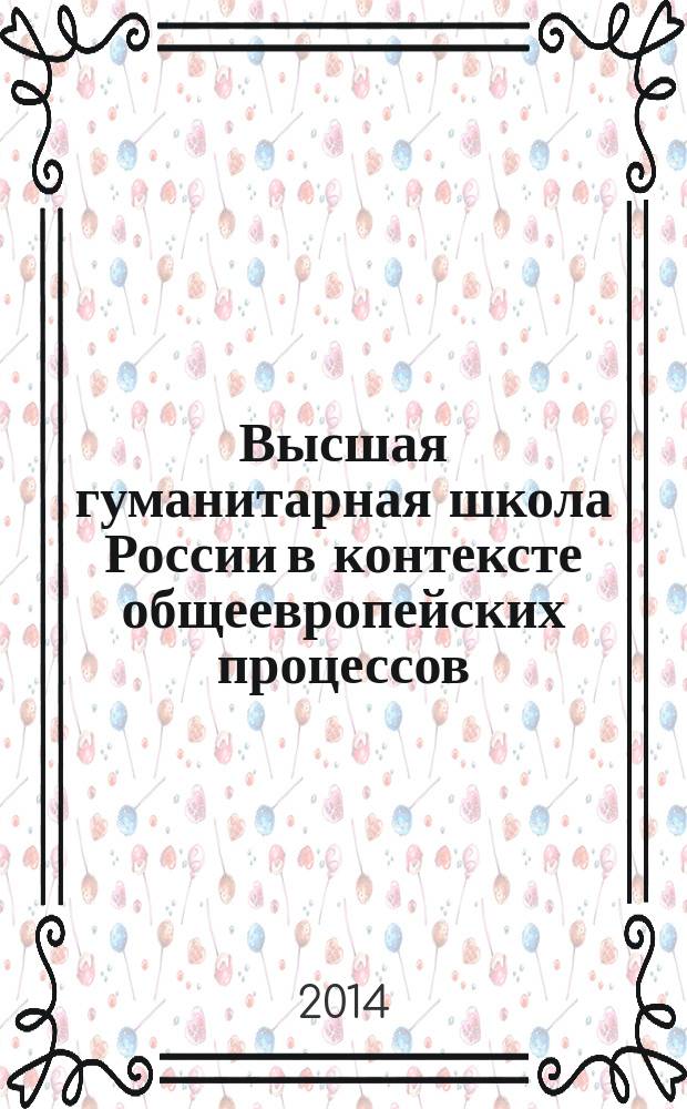Высшая гуманитарная школа России в контексте общеевропейских процессов: проблемы, вызовы, перспективы : материалы Международной научно-практической конференции, 11 апреля 2014 г