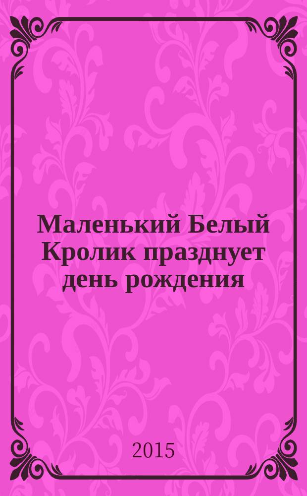 Маленький Белый Кролик празднует день рождения : занимательные истории : для дошкольного возраста