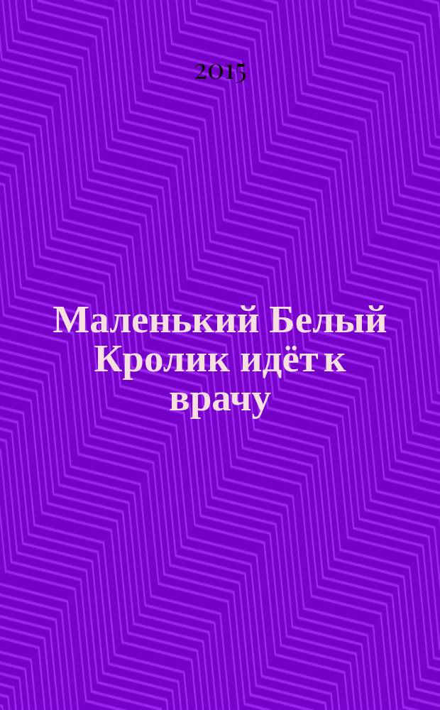 Маленький Белый Кролик идёт к врачу : занимательные истории : для дошкольного возраста