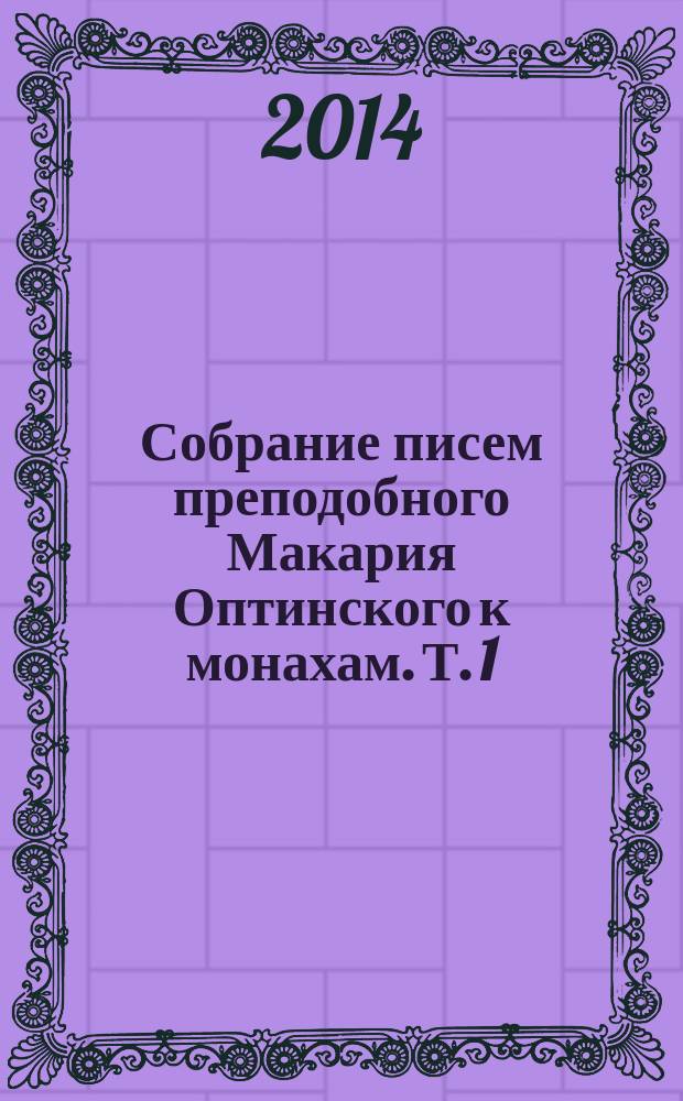 Собрание писем преподобного Макария Оптинского к монахам. Т. 1 : А - В