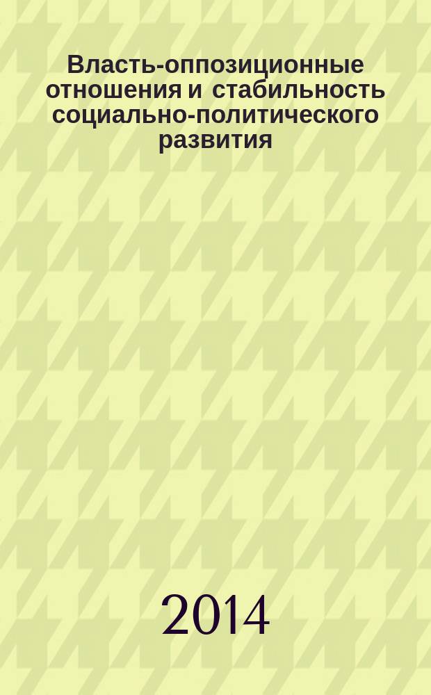 Власть-оппозиционные отношения и стабильность социально-политического развития : монография