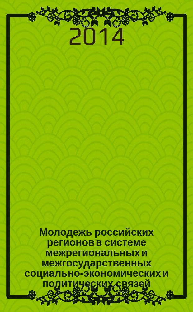 Молодежь российских регионов в системе межрегиональных и межгосударственных социально-экономических и политических связей : I Молодежные социологические чтения, 11-12 ноября 2014 г