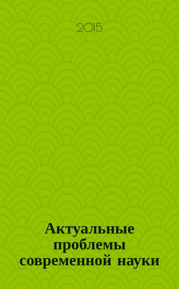 Актуальные проблемы современной науки : сборник статей Международной научно-практической конференции, 24 января 2015 г. [в 2 ч. Ч. 2