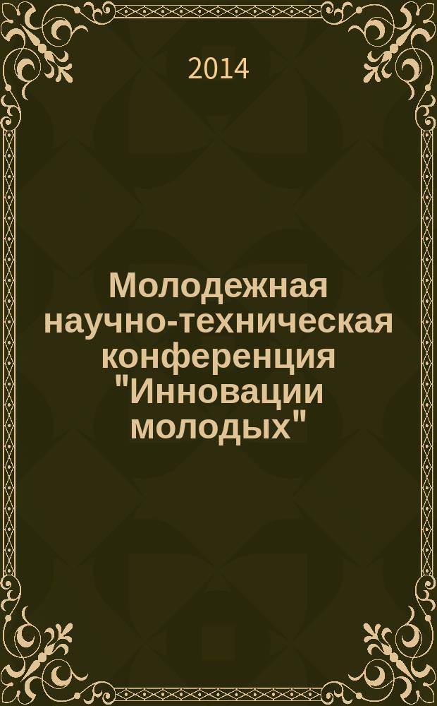 Молодежная научно-техническая конференция "Инновации молодых" : [сборник докладов]. 2