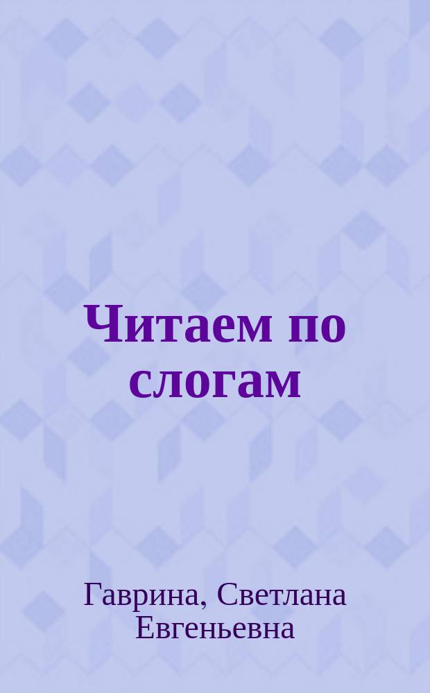 Читаем по слогам; соответствует Федеральному государственному стандарту дошкольного образования / Светлана Гаврина, Наталья Кутявина, Ирина Топоркова, Светлана Щербинина