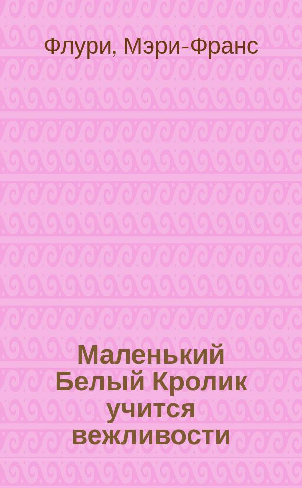Маленький Белый Кролик учится вежливости : занимательные истории : для дошкольного возраста