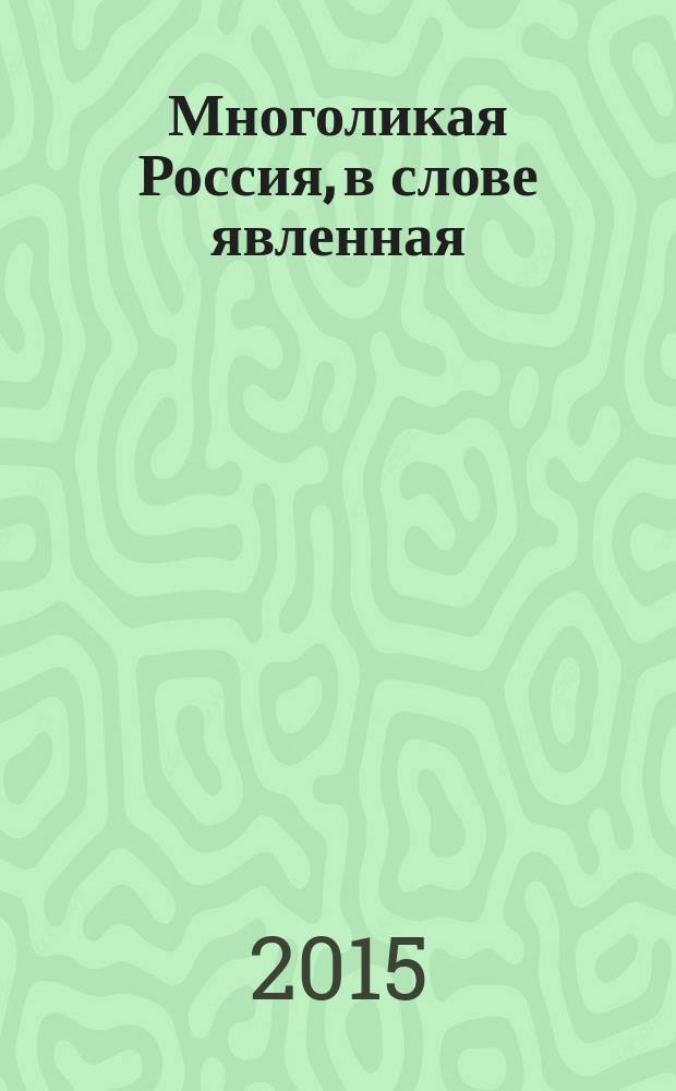 Многоликая Россия, в слове явленная : научно-практическое методическое пособие