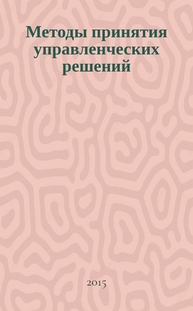 Методы принятия управленческих решений : учебное пособие : для подготовки бакалавров по направлению "Менеджмент", профилю "Управление проектом", и направлению "Экономика", профилю "Финансы и кредит"