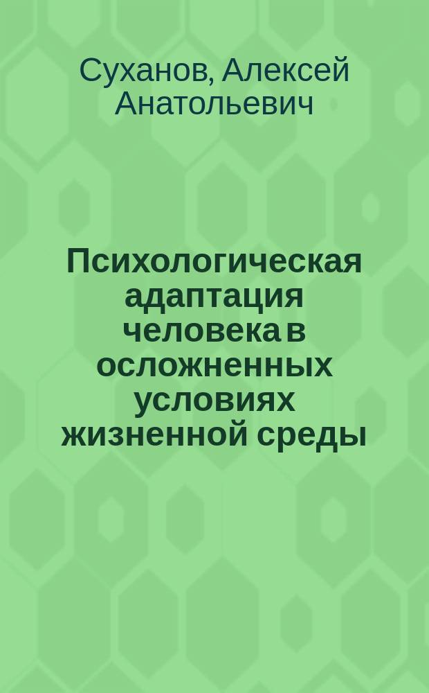 Психологическая адаптация человека в осложненных условиях жизненной среды : монография