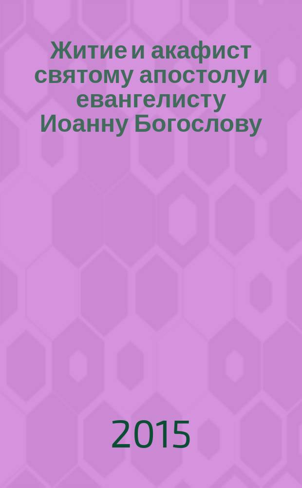 Житие и акафист святому апостолу и евангелисту Иоанну Богослову : сборник