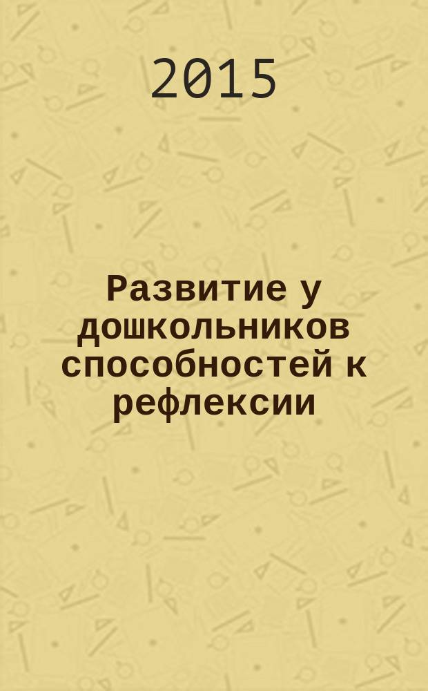 Развитие у дошкольников способностей к рефлексии : учебно-методическое пособие