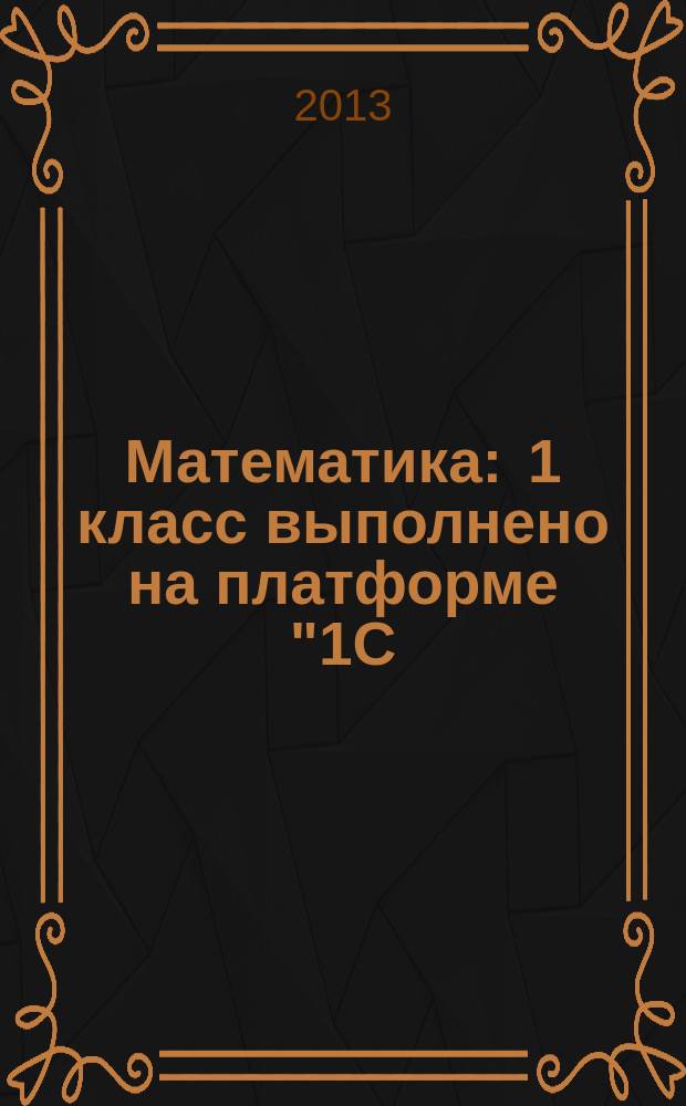 Математика : 1 класс выполнено на платформе "1С: Образование 4. Дом". Ч. 1