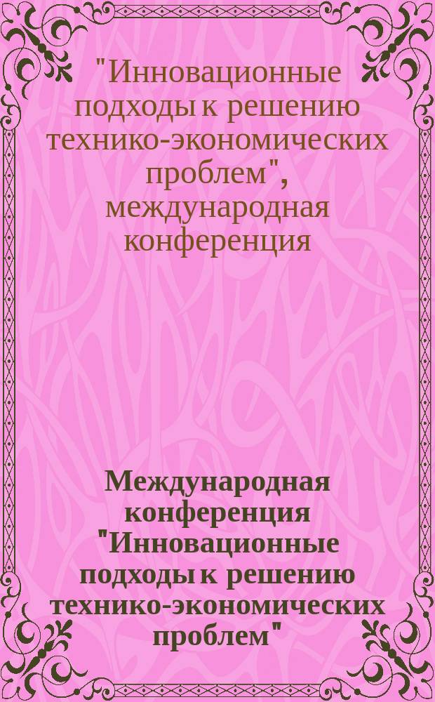 Международная конференция "Инновационные подходы к решению технико-экономических проблем" : сборник трудов