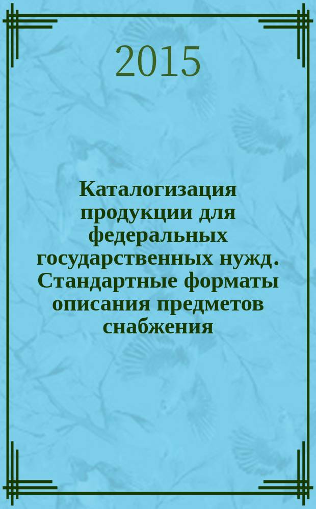 Каталогизация продукции для федеральных государственных нужд. Стандартные форматы описания предметов снабжения : правила разработки, утверждения, ведения и применения