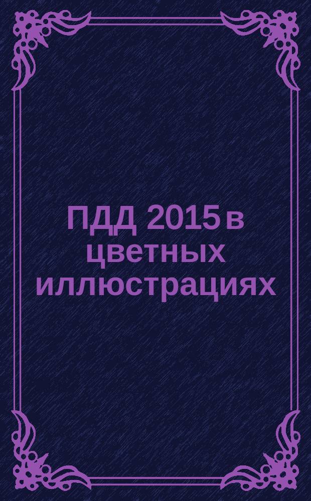 ПДД 2015 в цветных иллюстрациях : более 1000 фото, картинок, все знаки и разметки : 16+