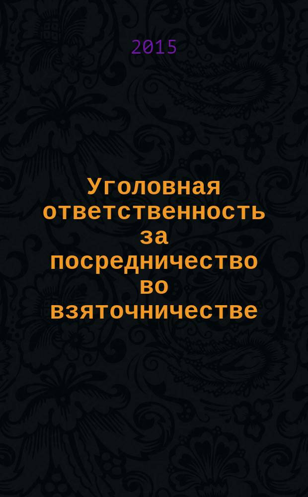 Уголовная ответственность за посредничество во взяточничестве : монография