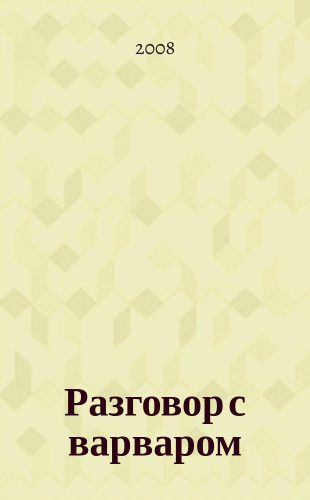 Разговор с варваром : основано на беседах с чеченским полевым командиром Хож-Ахмедом Нухаевым