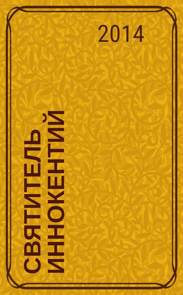 Святитель Иннокентий (Вениаминов) - миссионер, исследователь, просветитель : материалы научно-практической конференции, 23-24 мая 2014 года