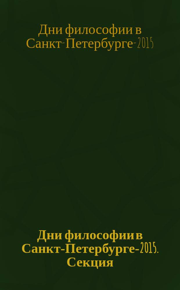 Дни философии в Санкт-Петербурге-2015. Секция: "Университетские традициии философского реализма" : материалы Международной конференции "Университет в пространстве современной культуры, философии, политики, морали"