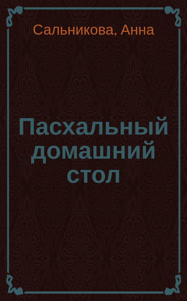 Пасхальный домашний стол : блюда с Великому посту и Пасхе : по изданиям 1880 г., 1910 г