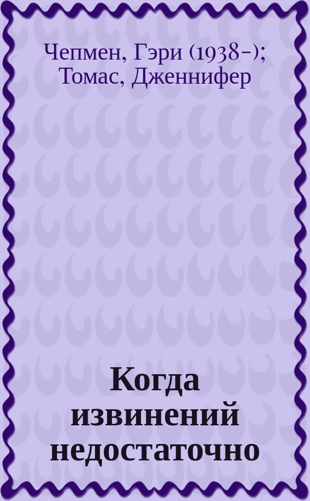 Когда извинений недостаточно : как наладить отношения с теми, кого вы любите