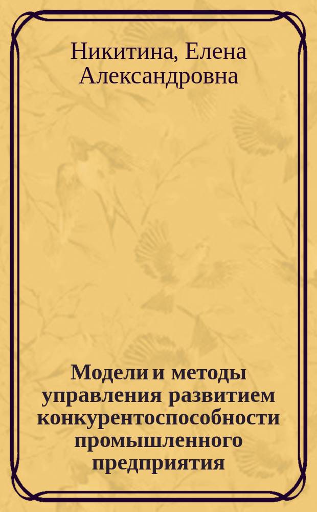 Модели и методы управления развитием конкурентоспособности промышленного предприятия : монография