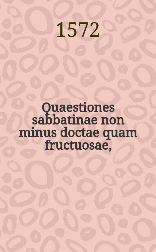Quaestiones sabbatinae non minus doctae quam fructuosae, // Quaestiones iuris variae ac selectae ...