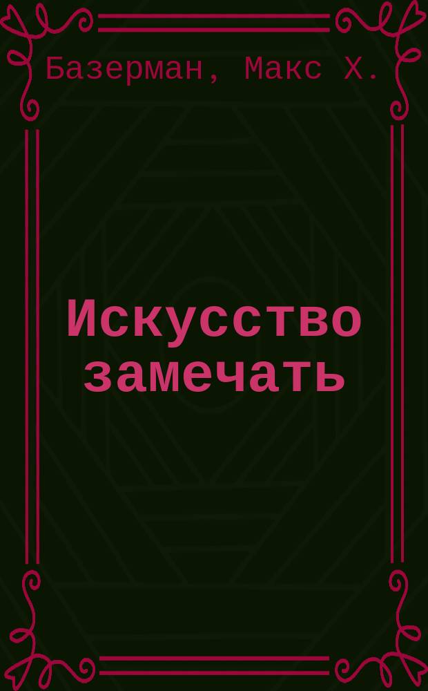Искусство замечать : секреты наблюдательности истинных лидеров