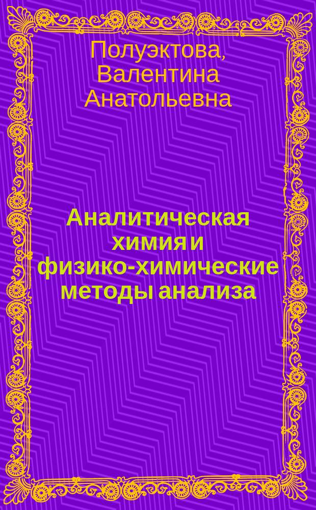 Аналитическая химия и физико-химические методы анализа : практикум : учебное пособие для студентов направлений 18.03.02 - Энерго- и ресурсосберегающие процессы в химической технологии, нефтехимии и биотехнологии, 20.03.02 - Природообустройство и водопользование