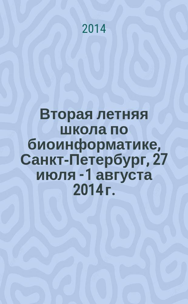 Вторая летняя школа по биоинформатике, Санкт-Петербург, 27 июля - 1 августа 2014 г. : тезисы докладов
