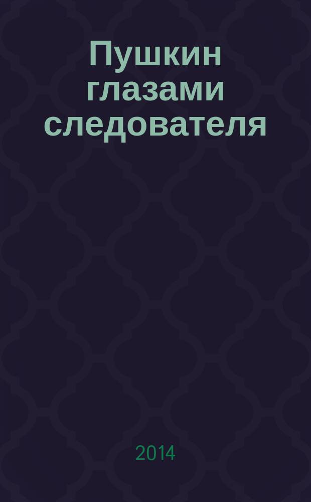 Пушкин глазами следователя : научное расследование на ненаучном языке