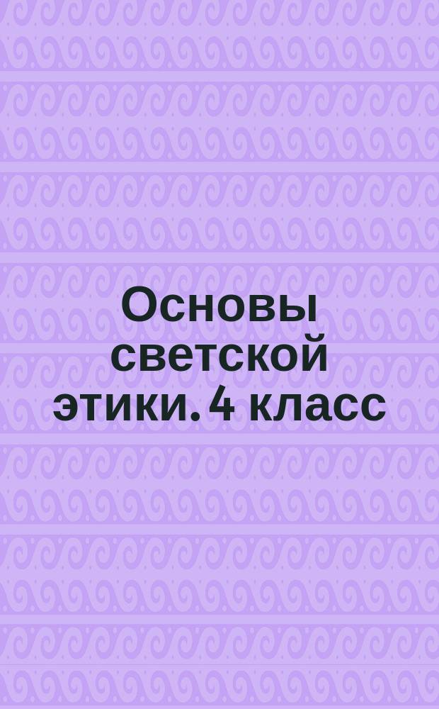 Основы светской этики. 4 класс : система уроков : УМК "Основы религиозных культур и светской этики"