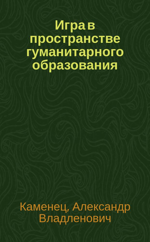 Игра в пространстве гуманитарного образования : монография