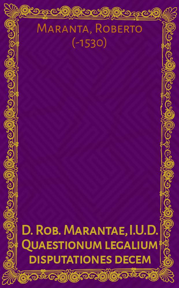 D. Rob. Marantae, I.U.D. Quaestionum legalium disputationes decem // Quaestiones iuris variae ac selectae ...