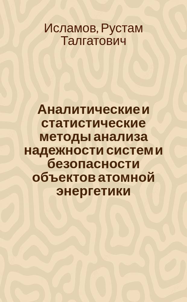 Аналитические и статистические методы анализа надежности систем и безопасности объектов атомной энергетики. Анализ неопределенности, значимости и чувствительности результатов вероятностного анализа безопасности : учебное пособие для студентов вузов по направлению подготовки "Прикладные математика и физика"