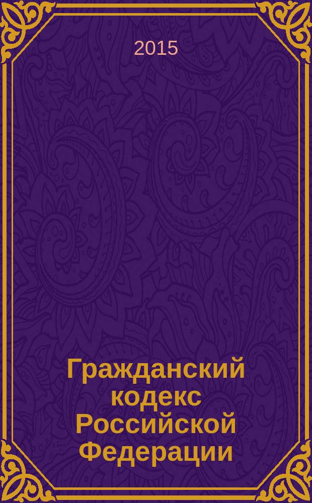 Гражданский кодекс Российской Федерации : части первая, вторая, третья и четвертая : официальный текст : по состоянию на 2 марта 2015 г.
