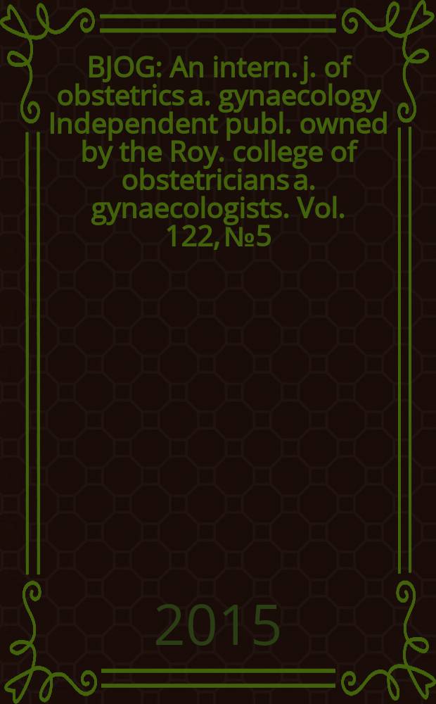 BJOG : An intern. j. of obstetrics a. gynaecology [Independent publ. owned by the Roy. college of obstetricians a. gynaecologists]. Vol. 122, № 5