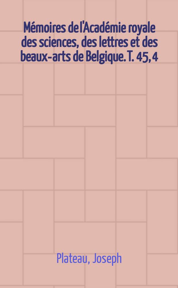 Mémoires de l'Académie royale des sciences, des lettres et des beaux-arts de Belgique. T. 45, 4 : Bibliographie analytique des principaux phénomènes subjectifs de la vision = Аналитическая библиография главных субъективных явлений зрения