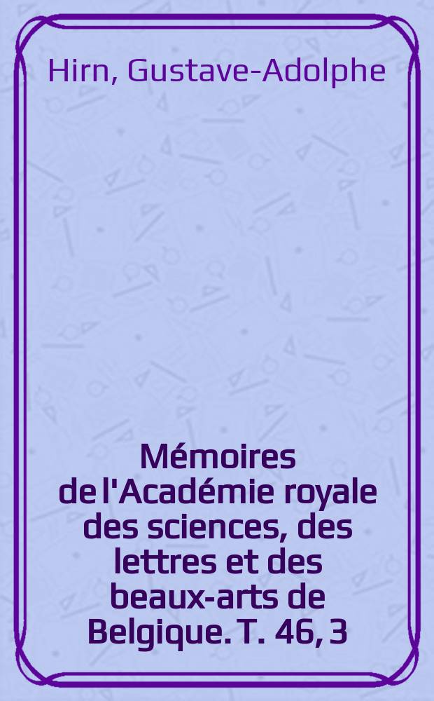 Mémoires de l'Académie royale des sciences, des lettres et des beaux-arts de Belgique. T. 46, 3 : Recherches expérimentales et analytiques sur les lois de l'écoulement et du choc du dos gaz en fonction de la température