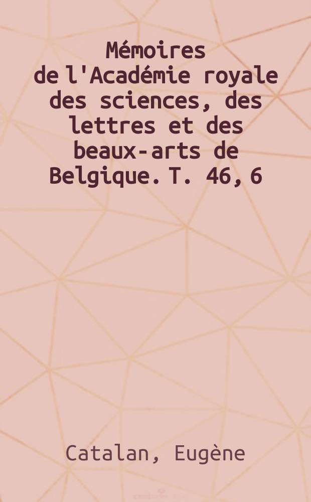 Mémoires de l'Académie royale des sciences, des lettres et des beaux-arts de Belgique. T. 46, 6 : Sur quelques intégrales définies