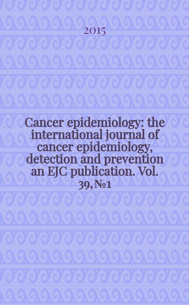 Cancer epidemiology : the international journal of cancer epidemiology, detection and prevention an EJC publication. Vol. 39, № 1